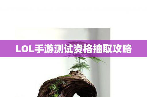 LOL手游测试资格抽取攻略 LOL手游测试资格抽取攻略