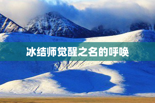 冰结师觉醒之名的呼唤 冰结师觉醒之名的呼唤