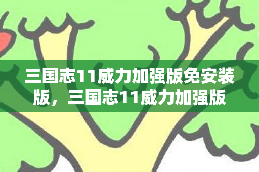 三国志11威力加强版免安装版，三国志11威力加强版 下载，重温经典，再燃战火