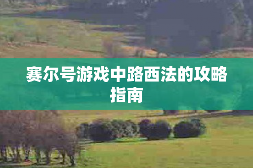 赛尔号游戏中路西法的攻略指南