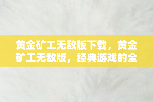 黄金矿工无敌版下载，黄金矿工无敌版，经典游戏的全新挑战