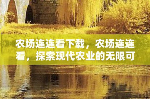 农场连连看下载，农场连连看，探索现代农业的无限可能