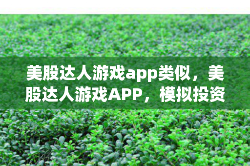美股达人游戏app类似，美股达人游戏APP，模拟投资，提升你的金融智慧