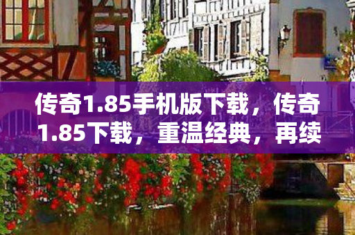 传奇1.85手机版下载，传奇1.85下载，重温经典，再续传奇