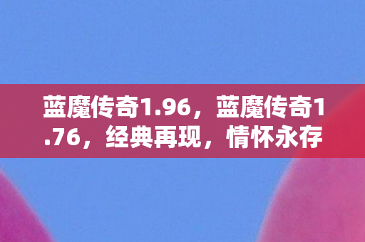 蓝魔传奇1.96，蓝魔传奇1.76，经典再现，情怀永存