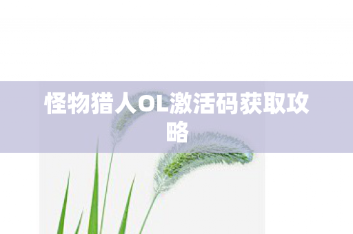 怪物猎人OL激活码获取攻略 怪物猎人OL激活码获取攻略