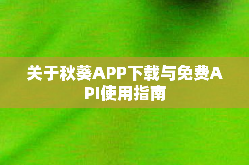 关于秋葵APP下载与免费API使用指南