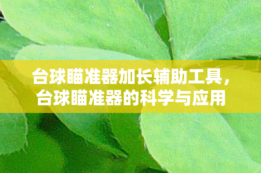 台球瞄准器加长辅助工具，台球瞄准器的科学与应用