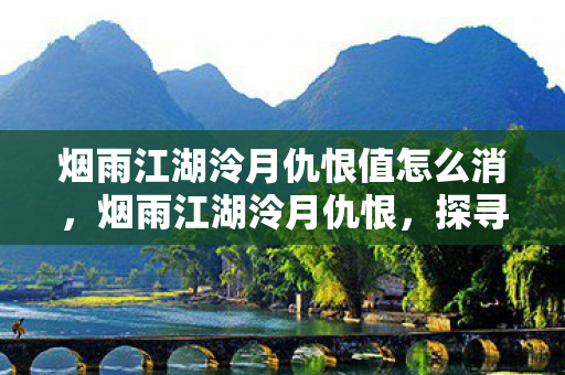 烟雨江湖泠月仇恨值怎么消，烟雨江湖泠月仇恨，探寻游戏中的情感纠葛