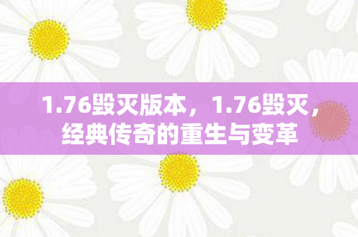 1.76毁灭版本,1.76毁灭,经典传奇的重生与变革 1.76毁灭版本,1.76毁灭,经典传奇的重生与变革