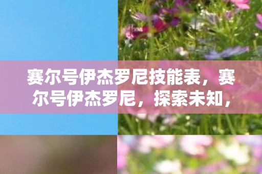 赛尔号伊杰罗尼技能表，赛尔号伊杰罗尼，探索未知，挑战极限