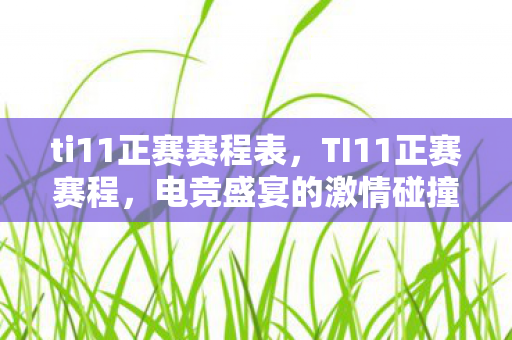 ti11正赛赛程表，TI11正赛赛程，电竞盛宴的激情碰撞