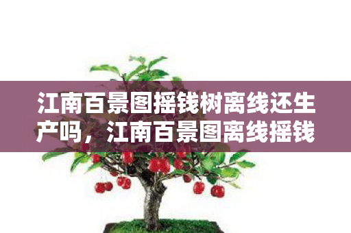 江南百景图摇钱树离线还生产吗,江南百景图离线摇钱树,解锁财富新途径 江南百景图摇钱树离线还生产吗,江南百景图离线摇钱树,解锁财富新途径