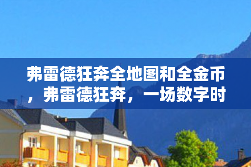 弗雷德狂奔全地图和全金币，弗雷德狂奔，一场数字时代的娱乐革命