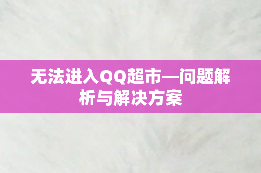 无法进入QQ超市—问题解析与解决方案 无法进入QQ超市—问题解析与解决方案
