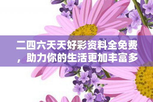 二四六天天好彩资料全免费，助力你的生活更加丰富多彩