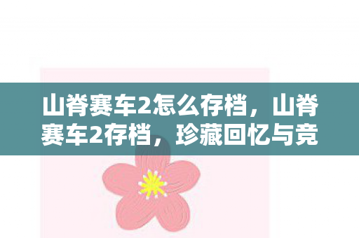 山脊赛车2怎么存档，山脊赛车2存档，珍藏回忆与竞速激情的延续