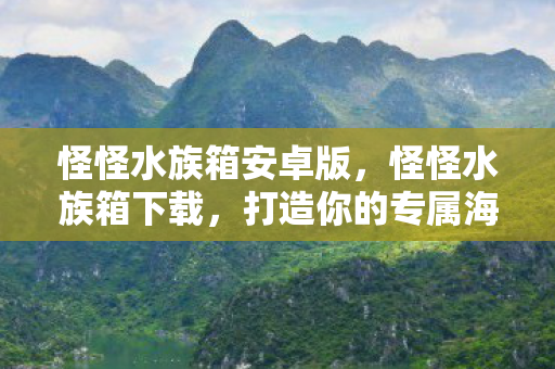 怪怪水族箱安卓版，怪怪水族箱下载，打造你的专属海底世界