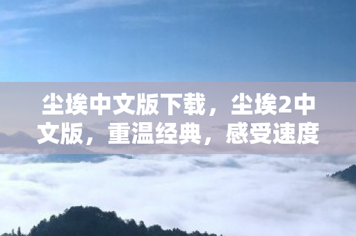 尘埃中文版下载，尘埃2中文版，重温经典，感受速度与激情