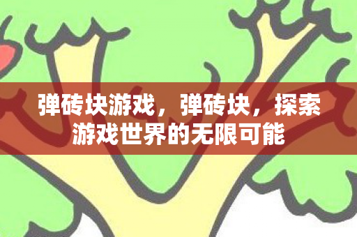 弹砖块游戏，弹砖块，探索游戏世界的无限可能