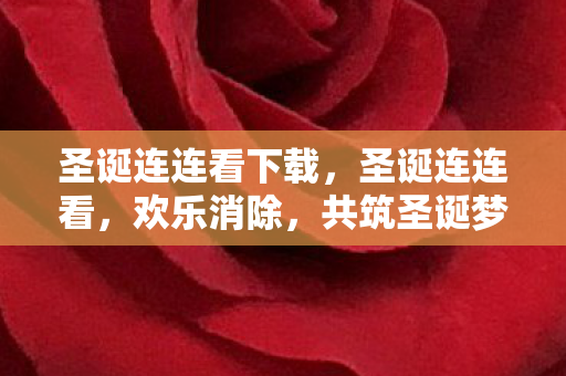 圣诞连连看下载，圣诞连连看，欢乐消除，共筑圣诞梦