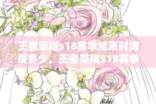 王者荣耀s18赛季结束时间是多少，王者荣耀S18赛季结束时间，荣耀战场的告别与期待