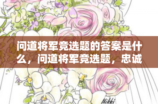 问道将军竞选题的答案是什么，问道将军竞选题，忠诚与智慧的抉择