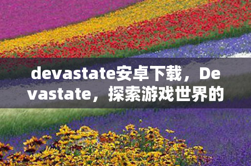 devastate安卓下载,Devastate,探索游戏世界的另一面 devastate安卓下载,Devastate,探索游戏世界的另一面