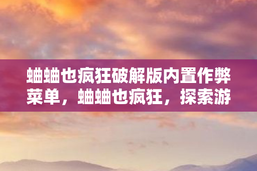 蛐蛐也疯狂破解版内置作弊菜单，蛐蛐也疯狂，探索游戏世界的另类乐趣
