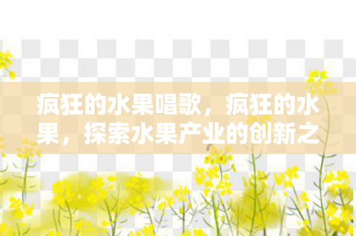 疯狂的水果唱歌，疯狂的水果，探索水果产业的创新之路