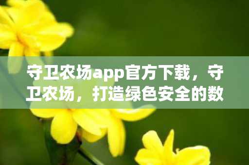 守卫农场app官方下载，守卫农场，打造绿色安全的数字农业新生态
