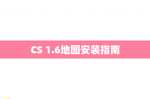 CS 1.6地图安装指南