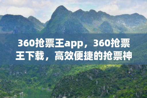 360抢票王app,360抢票王下载,高效便捷的抢票神器 360抢票王app,360抢票王下载,高效便捷的抢票神器