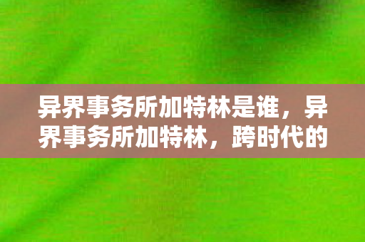 异界事务所加特林是谁，异界事务所加特林，跨时代的火力压制