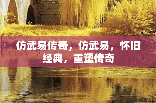 仿武易传奇，仿武易，怀旧经典，重塑传奇