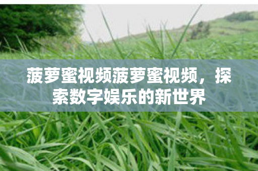 菠萝蜜视频菠萝蜜视频，探索数字娱乐的新世界