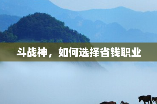 斗战神，如何选择省钱职业