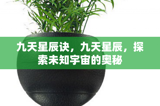 九天星辰诀，九天星辰，探索未知宇宙的奥秘
