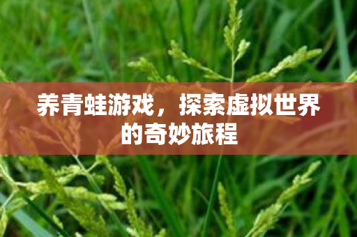 养青蛙游戏,探索虚拟世界的奇妙旅程 养青蛙游戏,探索虚拟世界的奇妙旅程