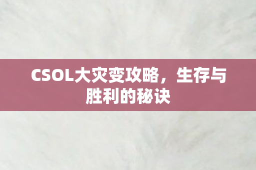 CSOL大灾变攻略,生存与胜利的秘诀 CSOL大灾变攻略,生存与胜利的秘诀