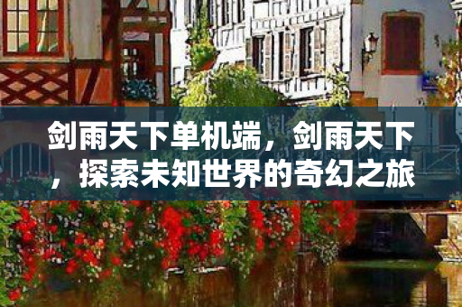 剑雨天下单机端,剑雨天下,探索未知世界的奇幻之旅 剑雨天下单机端,剑雨天下,探索未知世界的奇幻之旅