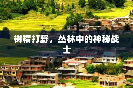 树精打野，丛林中的神秘战士