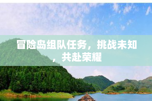 冒险岛组队任务，挑战未知，共赴荣耀