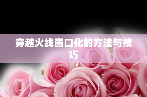 穿越火线窗口化的方法与技巧