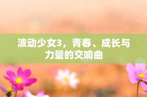 波动少女3，青春、成长与力量的交响曲