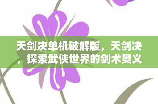 天剑决单机破解版,天剑决,探索武侠世界的剑术奥义 天剑决单机破解版,天剑决,探索武侠世界的剑术奥义