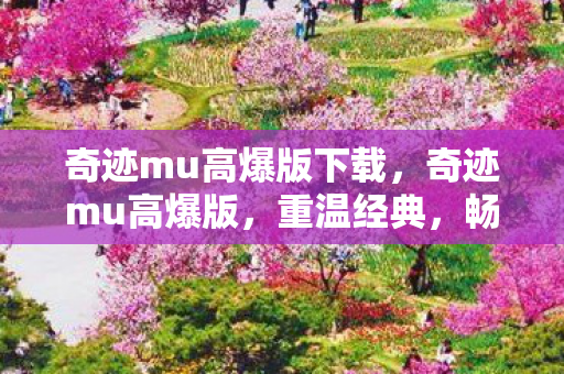 奇迹mu高爆版下载，奇迹mu高爆版，重温经典，畅享无限可能