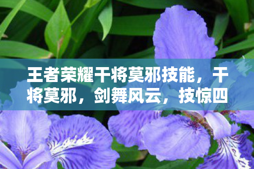 王者荣耀干将莫邪技能,干将莫邪,剑舞风云,技惊四座的绝世剑技 王者荣耀干将莫邪技能,干将莫邪,剑舞风云,技惊四座的绝世剑技