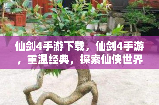 仙剑4手游下载，仙剑4手游，重温经典，探索仙侠世界的无限可能