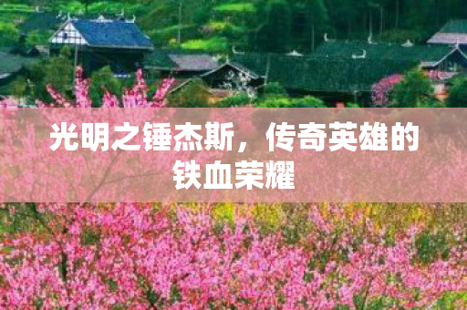 光明之锤杰斯，传奇英雄的铁血荣耀